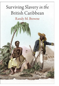 Randy Browne. Surviving Slavery in the British Caribbean (University of Pennsylvania Press, 2017)